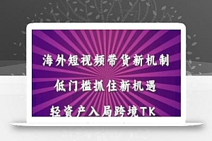 海外短视频Tiktok带货新机制,低门槛抓住新机遇,轻资产入局跨境TK