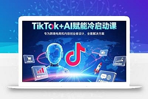 TikTok+AI赋能冷启动课:专为跨境电商和内容创业者设计,全套解决方案