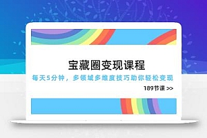 宝藏圈变现课程,每天5分钟,多领域多维度技巧助你轻松变现(189节
