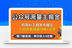 公众号流量主掘金新玩法,利用AI工具发布爆文,小白也能篇篇10W+文章,零门槛变现,单日收入4位数