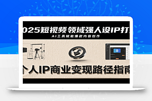 2025短视频领域强人设IP打造,结合爆款案例与AI工具应用,从个人出镜到商业成交转化
