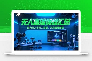 无人直播课程汇总,含非实时防风技术,助力无人半无人直播,开启直播新篇