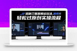 短剧三联屏搬运玩法,短剧搬运轻松过原创实操流程