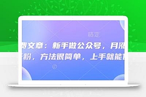 付费文章:新手做公众号,月涨几干粉,方法很简单,上手就能做
