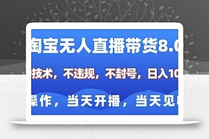 淘宝无人直播带货8.0,全新技术,不违规,不封号,纯小白易操作,当天开播,当天见收益,日入多张