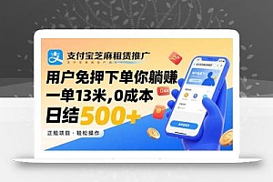 支付宝芝麻租赁推广,用户免押下单你躺赚,一单13米,0成本日结500+