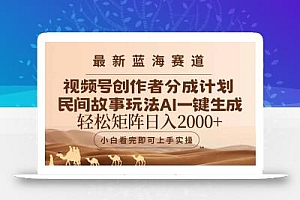 最新蓝海赛道视频号创作者分成民间故事玩法,AI一键生成爆款视频,轻松…
