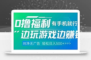 最新0撸福利 有手机就行随时随地做 纯净无广告 边玩游戏边赚 轻松日入500+