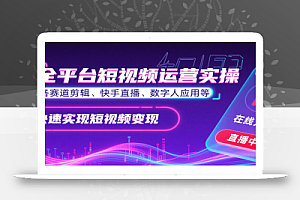 全平台短视频运营实操,各赛道剪辑、快手直播、数字人应用等,快速实现短视频变现