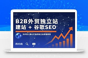 B2B外贸独立站建站+谷歌SEO,为外贸人精心打造的独立站获客教程