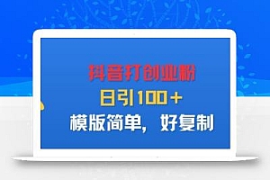 抖音打创业粉,日引100+,模版简单,好复制