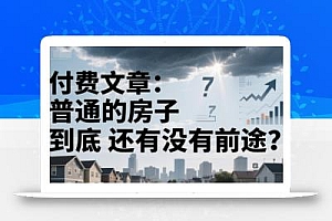 付费文章:普通的房子到底还有没有前途?