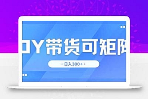 DY带货,日入300+矩阵无上限