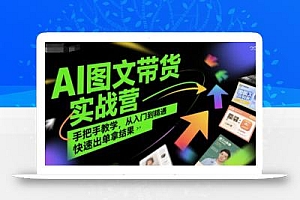AI图文带货实战营,手把手教学,从入门到精通,快速出单拿结果