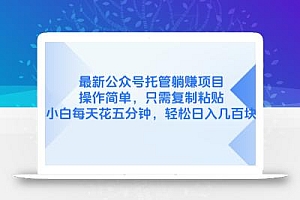 最新公众号托管躺赚项目,操作简单,只需复制粘贴,小白每天花五分钟,…