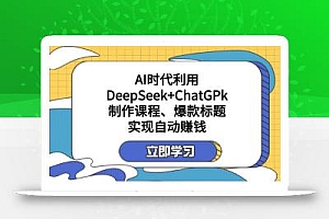 某付费文:AI时代利用DeepSeek+ChatGPk制作课程、爆款标题,实现自动赚钱
