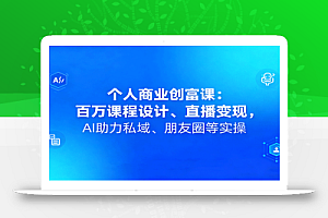 个人商业创富课:百万课程设计、直播变现,AI助力私域、朋友圈等实操