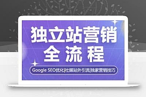 独立站营销全流程,Google SEO优化,社媒站外引流,独家营销技巧