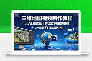 三维地图视频制作教程,大V全程实操,解读百W爆款密码
