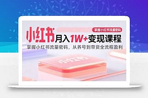 小红书月入1W+变现课程:掌握小红书流量密码,从养号到带货全流程盈利