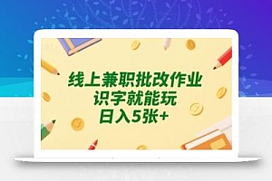 线上兼职批改作业,识字就能玩,日入5张+【揭秘】