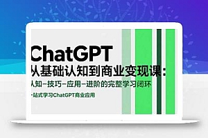 ChatGPT从基础认知到商业变现课:认知-技巧-应用-进阶的完整学习闭环