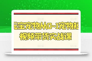 元宝宠物从0~1宠物短视频带货实战课
