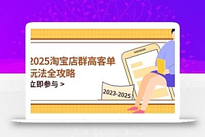 2025淘宝店群高客单玩法全攻略,把握高客单关键技巧,精通全周期运营