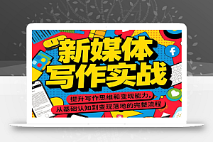 新媒体写作实战,提升写作思维和变现能力,从基础认知到变现落地的完整流程