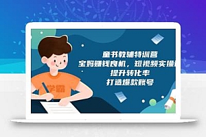 童书教辅特训营,宝妈赚钱良机,短视频实操课,提升转化率,打造爆款账号