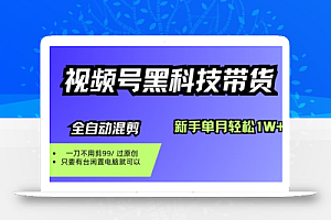 视频号黑科技短视频带货,新手一个月也1W+,纯搬运一刀不用剪,零投入【揭秘】