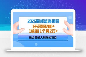 2025蓝海项目 1天涨粉200+ 1单99 1个月2万+
