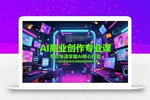 AI商业创作专业课,带你快速掌握AI核心技能,并一站式助你成为AI商业视频创作专家