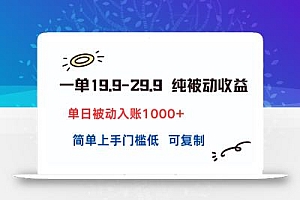 一单19.9-29.9 纯被动收益 单日被动入账1000+ 简单上手门槛低 可复制