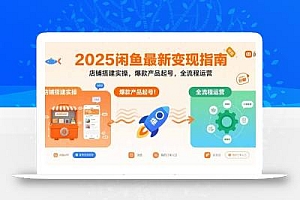 2025闲鱼最新变现指南:店铺搭建实操,爆款产品起号,全流程运营