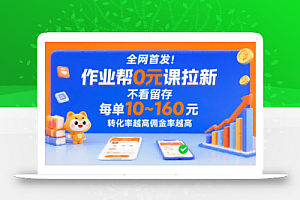 全网首发!作业帮0元课拉新,不存在留存,每单最低10米,转化率越高佣金率越高