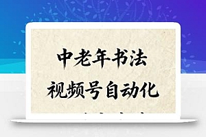 中老年书法视频号自动化矩阵实战营,一套自动化流程玩转中老年书法视频号矩阵