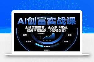 AI创富实战课:企业家IP定位,全域流量获客,低成本组团队,0起号创富!