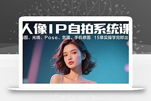 人像IP自拍系统课:构图、光线、Pose、氛围、手机修图 15章实操学完即出片