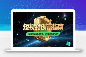 2025短视频创富指南,前后端思维加系统算法,12节课实现月入过万