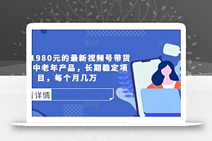 外面卖1980元的最新视频号带货技术,中老年产品,长期稳定项目,每个月几万