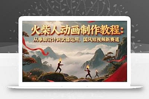 火柴人动画制作教程:从拳脚设计到武器运用,国风短视频新赛道