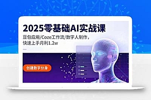 2025零基础AI实战课,豆包应用/Coze工作流/数字人制作,快速上手月利1.2w