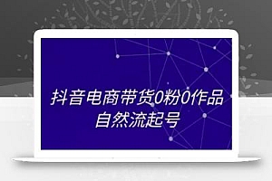 抖音电商带货0粉0作品自然流起号,抖音电商教程