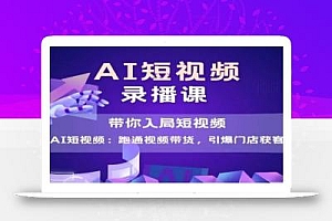 AI短视频爆款,带你入局短视频,跑通视频带货,引爆门店获客