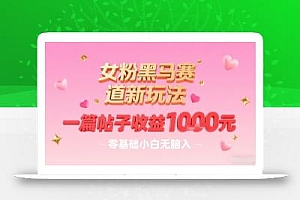女粉黑马赛道新玩法,一篇帖子收益1k,零基础小白无脑入非常适合
