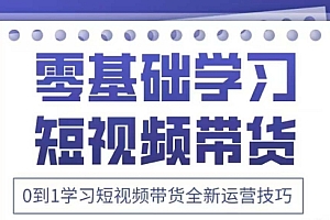 抖音全新短视频带货运营技巧,2025年新课,0到1学习短视频带货全新运营技巧
