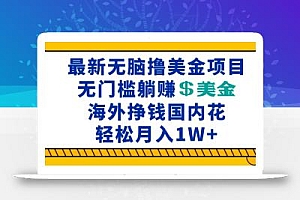 最新海外无脑撸美金项目,无门槛躺赚美金,海外挣钱国内花,月入一万加