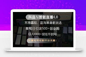 抖音AI智能直播4.0,不用露脸,蓝海赛道新玩法,单号日引流500+创业粉…