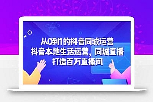 从0到1的抖音同城运营,抖音本地生活运营,同城直播,打造百万直播间